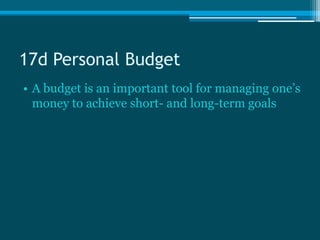 17d Personal Budget
• A budget is an important tool for managing one’s
  money to achieve short- and long-term goals
 