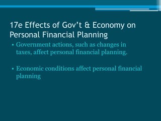 17e Effects of Gov’t & Economy on
Personal Financial Planning
• Government actions, such as changes in
  taxes, affect personal financial planning.

• Economic conditions affect personal financial
  planning
 