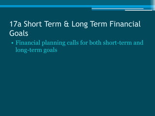 17a Short Term & Long Term Financial
Goals
• Financial planning calls for both short-term and
  long-term goals
 