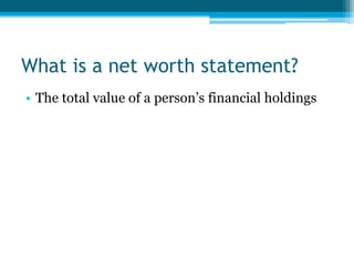 What is a net worth statement?
• The total value of a person’s financial holdings
 