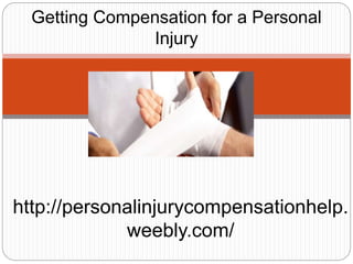 http://personalinjurycompensationhelp.
weebly.com/
﻿Getting Compensation for a Personal
Injury
 