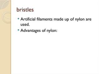 bristles
 Artificial filaments made up of nylon are
used.
 Advantages of nylon:
 
