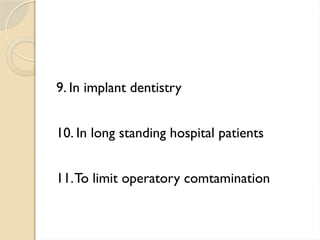 9. In implant dentistry
10. In long standing hospital patients
11.To limit operatory comtamination
 