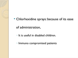  Chlorhexidine sprays: because of its ease
of administration,
◦ It is useful in disabled children.
◦ Immuno compromised patients
 