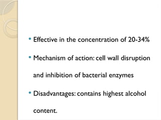 Effective in the concentration of 20-34%
 Mechanism of action: cell wall disruption
and inhibition of bacterial enzymes
 Disadvantages: contains highest alcohol
content.
 