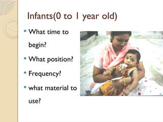 Infants(0 to 1 year old)
 What time to
begin?
 What position?
 Frequency?
 what material to
use?
 