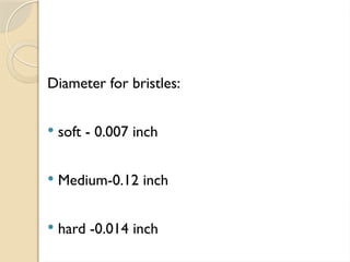 Diameter for bristles:
 soft - 0.007 inch
 Medium-0.12 inch
 hard -0.014 inch
 