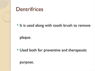 Dentrifrices
 It is used along with tooth brush to remove
plaque.
 Used both for preventive and therapeutic
purpose.
 