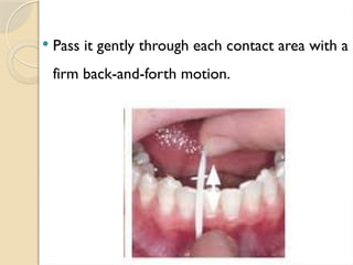  Pass it gently through each contact area with a
firm back-and-forth motion.
 