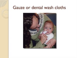 Gauze or dental wash cloths
 