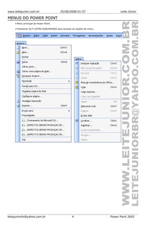 www.leitejunior.com.br 25/06/2008 01:57 Leite Júnior
MENUS DO POWER POINT
• Menu principal do Power Point.
• Pressionar ALT+LETRA SUBLINHADA para acessar as opções de menu.
leitejuniorbr@yahoo.com.br 4 Power Point 2003
 