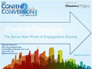 PRESENTED BY
Content Telemetry
The Brave New World of Engagement Scoring
#B2BContentEvent
Michael Kolowich
CEO, KnowledgeVision
michael@knowledgevision.com
(978) 254-1221
@MichaelKolowich
 