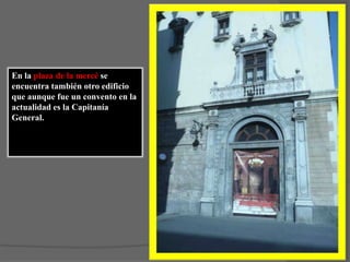 En la plaza de la mercé se encuentra también otro edificio que aunque fue un convento en la actualidad es la Capitanía General.