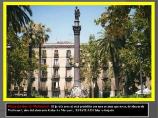 Plaça del duc de Medinaceli  El jardín central está presidido por una estatua que no es, del duque de Medinaceli, sino del almirante Galcerán Marquet ,  ESTATUA DE hierro forjado
