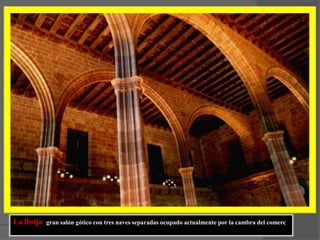 La llotja  gran salón gótico con tres naves separadas ocupado actualmente por la cambra del comerc