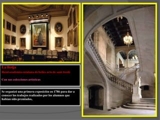 La llotja Reial academia catalana de belles arts de sant JordiCon sus colecciones artísticas  Se organizó una primera exposición en 1786 para dar a conocer los trabajos realizados por los alumnos que habían sido premiados,