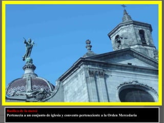 Basílica de la mercé Pertenecía a un conjunto de iglesia y convento perteneciente a la Orden Mercedaria