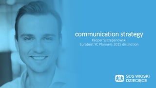 communication strategy
Kacper Szczepanowski
Eurobest YC Planners 2015 distinction
 