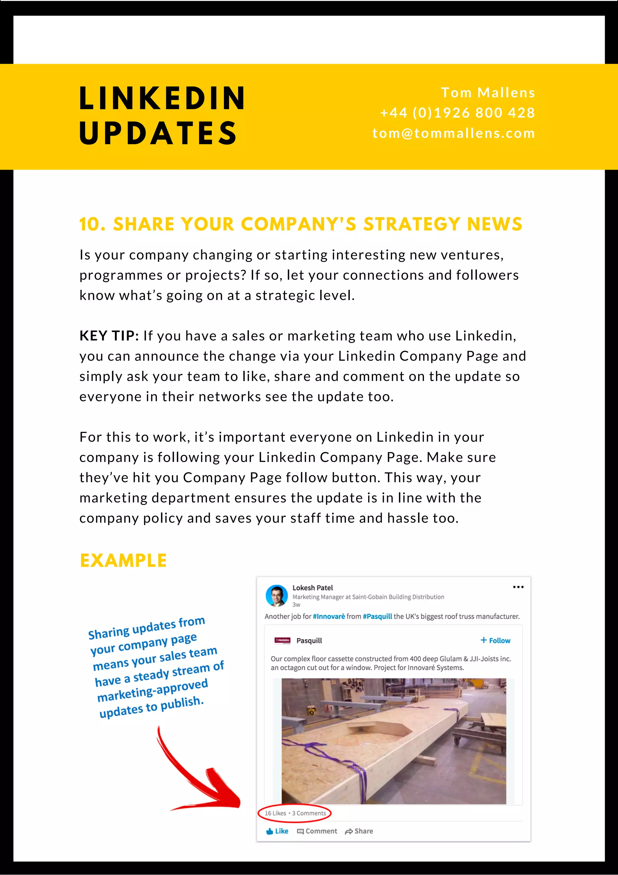 Is your company changing or starting interesting new ventures,
programmes or projects? If so, let your connections and followers
know what’s going on at a strategic level.
KEY TIP: If you have a sales or marketing team who use Linkedin,
you can announce the change via your Linkedin Company Page and
simply ask your team to like, share and comment on the update so
everyone in their networks see the update too.
For this to work, it’s important everyone on Linkedin in your
company is following your Linkedin Company Page. Make sure
they’ve hit you Company Page follow button. This way, your
marketing department ensures the update is in line with the
company policy and saves your staff time and hassle too. 
10. SHARE YOUR COMPANY'S STRATEGY NEWS
EXAMPLE
Questions? Get free help
from Tom or Dionne at:
SSAUK.acuityscheduling.com
Tom & Dionne
+44 (0)1926 800 428
dionne@db-b.co.uk
 