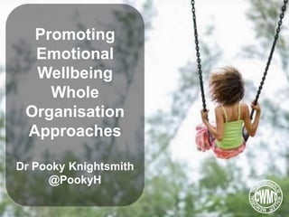 Promoting
Emotional
Wellbeing
Whole
Organisation
Approaches
Dr Pooky Knightsmith
@PookyH
 