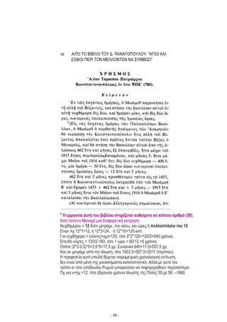 * Η ερμηνεία αυτή του βιβλίου στηρίζεται αυθαίρετα σε κάποιο αριθμό ( 0).5
Από Λεόντιο Μοναχό μια διαφορετική εκτίμηση:
Νυχθήμερον = διότι μετράμε, πιο κάτω, και ώρες .
Είναι πχ 12*1=12, ή 12*2=24... ή 12*10=120 κλπ.
Για νυχθήμερα = (νύκτες+ημ)=120, τότε 2*2*120+120/2=540 χρόνια.
Επειδή νύχτες = 120/2 =60, τότε 1 ώρα = 60/12 =5 χρόνια.
Οπότε (2*2-0,5)*5=3,5*5=17,5 χρ. Συνολικά 540+17,5=557,5 χρ.
Και αν μετράμε από την άλωση, τότε 1453,5+557,5=2011 (περίπου).
Η προφητεία αυτή επειδή δέχεται παραμετρική χρονολογική επίλυση,
δεν είναι από μόνη της μονοσήμαντα κατατοπιστική. Αλλά με αυτό τον
τρόπο οι τότε υπόδουλοι Ρωμιοί μπορούσαν να παρηγορηθούν περισσότερο.
Πχ για ν+ημ =12, τότε έβγαιναν χρόνια άλωσης της Πόλης 55 με 56. - ΛΜΔ
12 ή πολλαπλάσιο του 12
* Η ερμηνεία αυτή του βιβλίου στηρίζεται αυθαίρετα σε κάποιο αριθμό ( 0).5
Από Λεόντιο Μοναχό μια διαφορετική εκτίμηση:
- 59 -
 