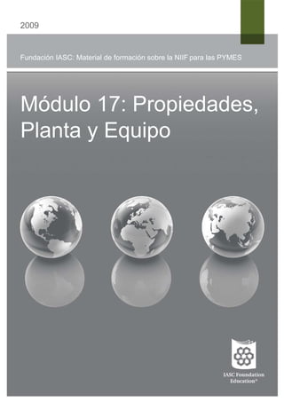 2009
Fundación IASC: Material de formación sobre la NIIF para las PYMES
Módulo 17: Propiedades,
Planta y Equipo
 