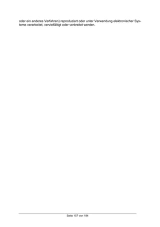 Seite 157 von 184
oder ein anderes Verfahren) reproduziert oder unter Verwendung elektronischer Sys-
teme verarbeitet, vervielfältigt oder verbreitet werden.
 