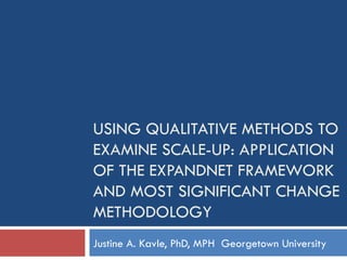 USING QUALITATIVE METHODS TO EXAMINE SCALE-UP: Application of the ExpandNet Framework and Most Significant Change methodology