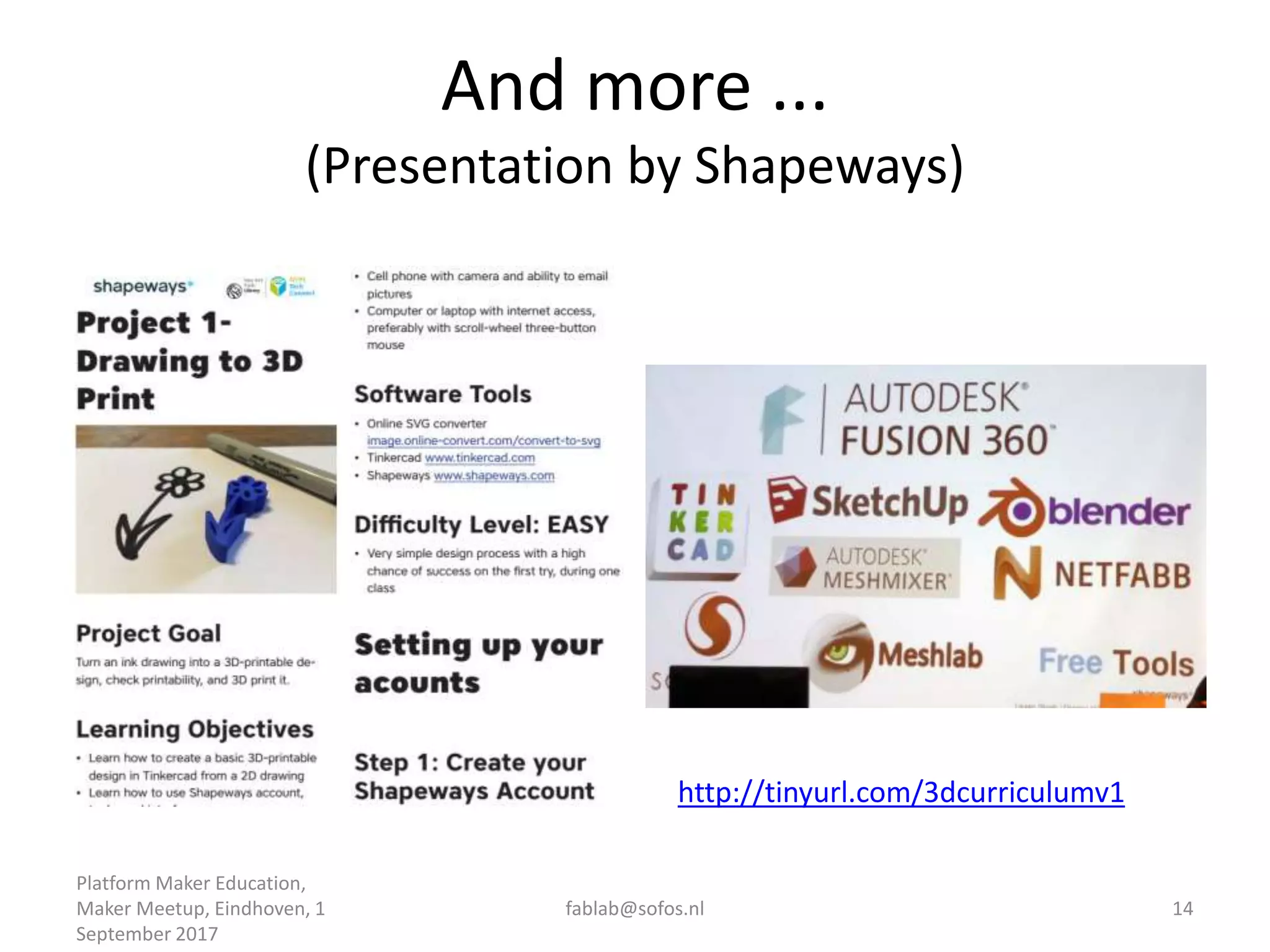 And more ...
(Presentation by Shapeways)
Platform Maker Education,
Maker Meetup, Eindhoven, 1
September 2017
fablab@sofos.nl 14
http://tinyurl.com/3dcurriculumv1
 