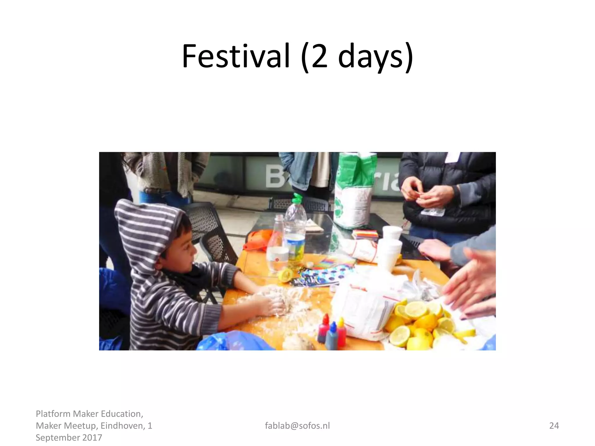 Festival (2 days)
Platform Maker Education,
Maker Meetup, Eindhoven, 1
September 2017
fablab@sofos.nl 24
 