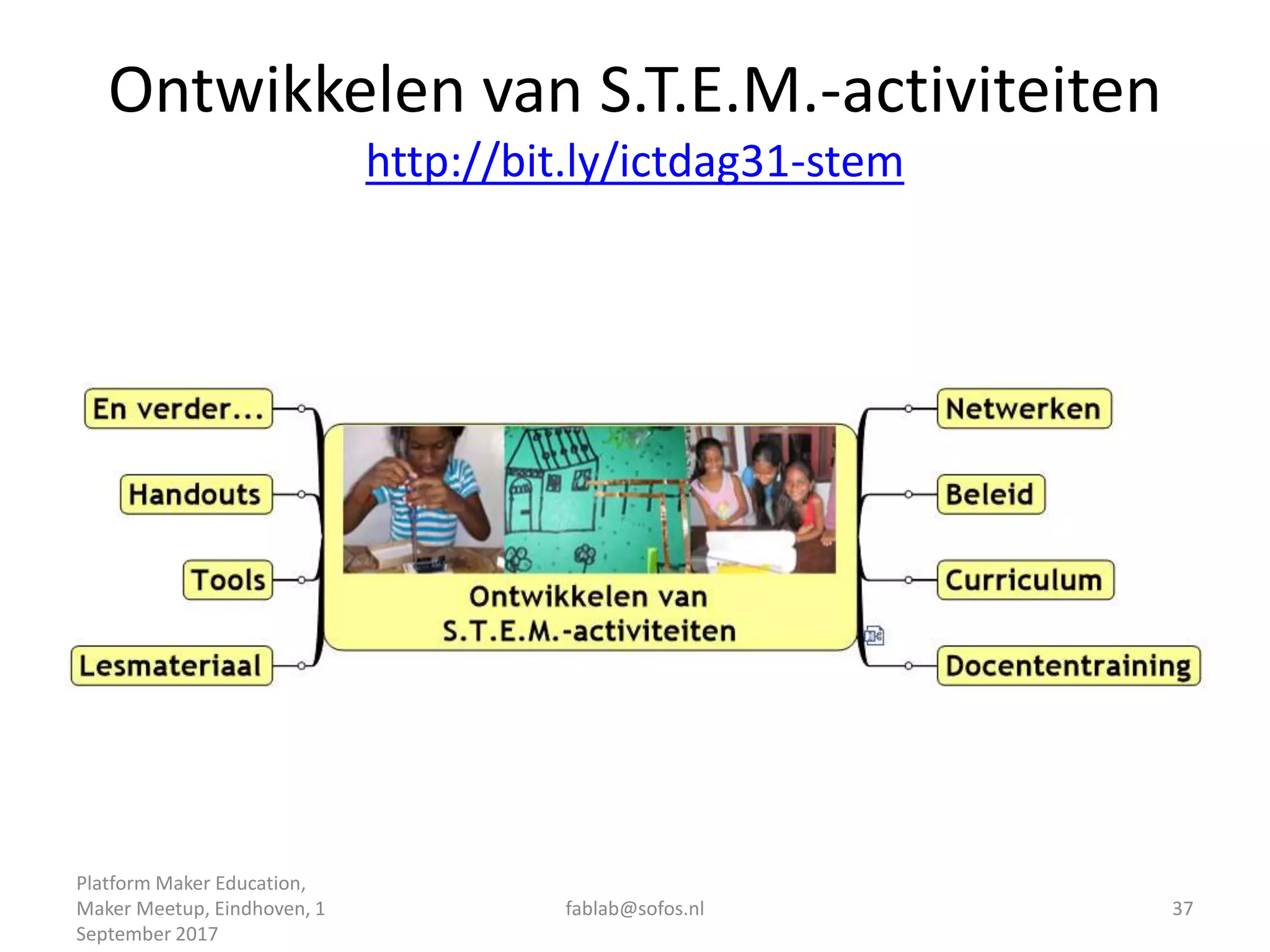 Ontwikkelen van S.T.E.M.-activiteiten
http://bit.ly/ictdag31-stem
Platform Maker Education,
Maker Meetup, Eindhoven, 1
September 2017
fablab@sofos.nl 37
 