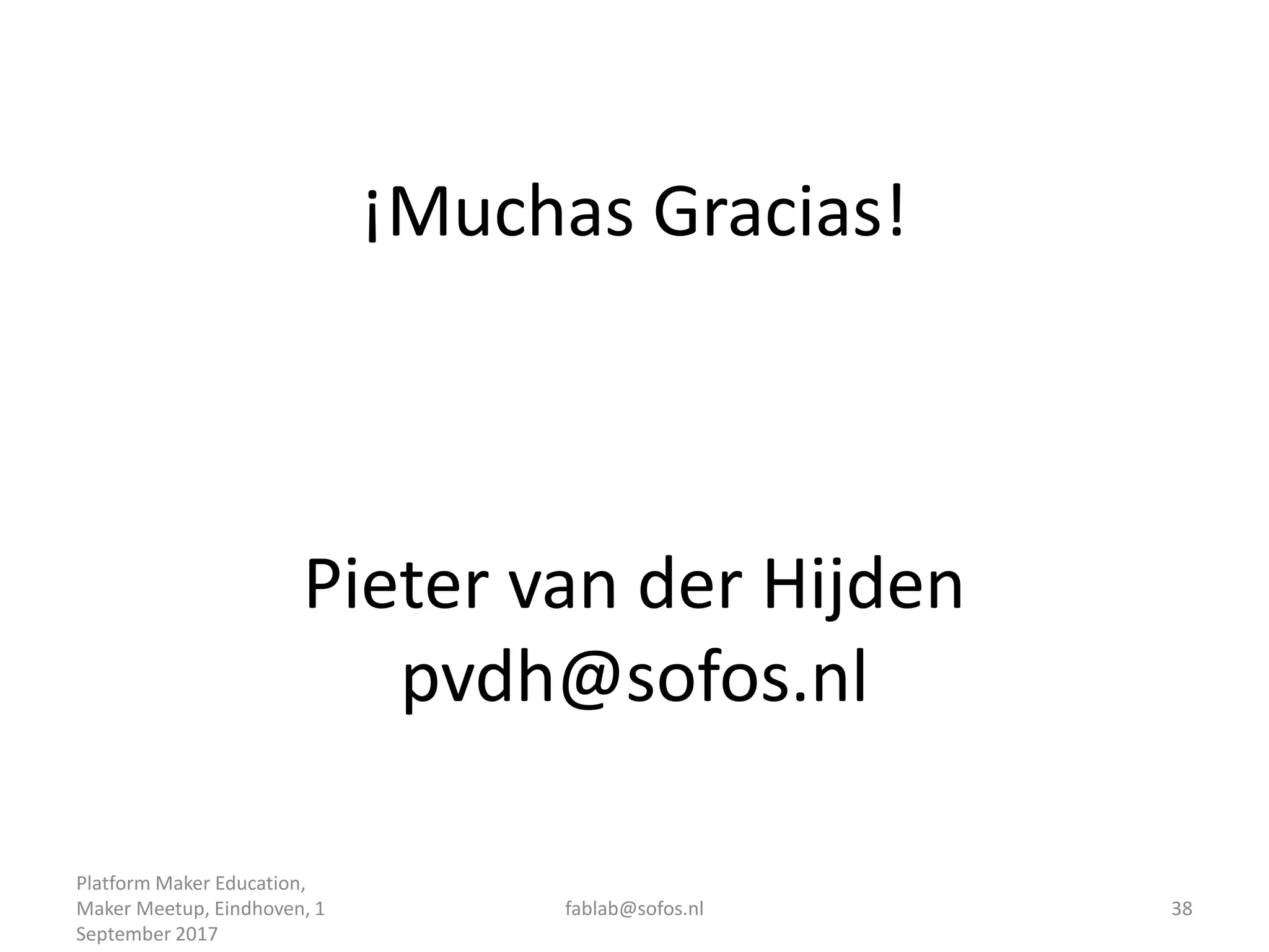 ¡Muchas Gracias!
Pieter van der Hijden
pvdh@sofos.nl
Platform Maker Education,
Maker Meetup, Eindhoven, 1
September 2017
fablab@sofos.nl 38
 