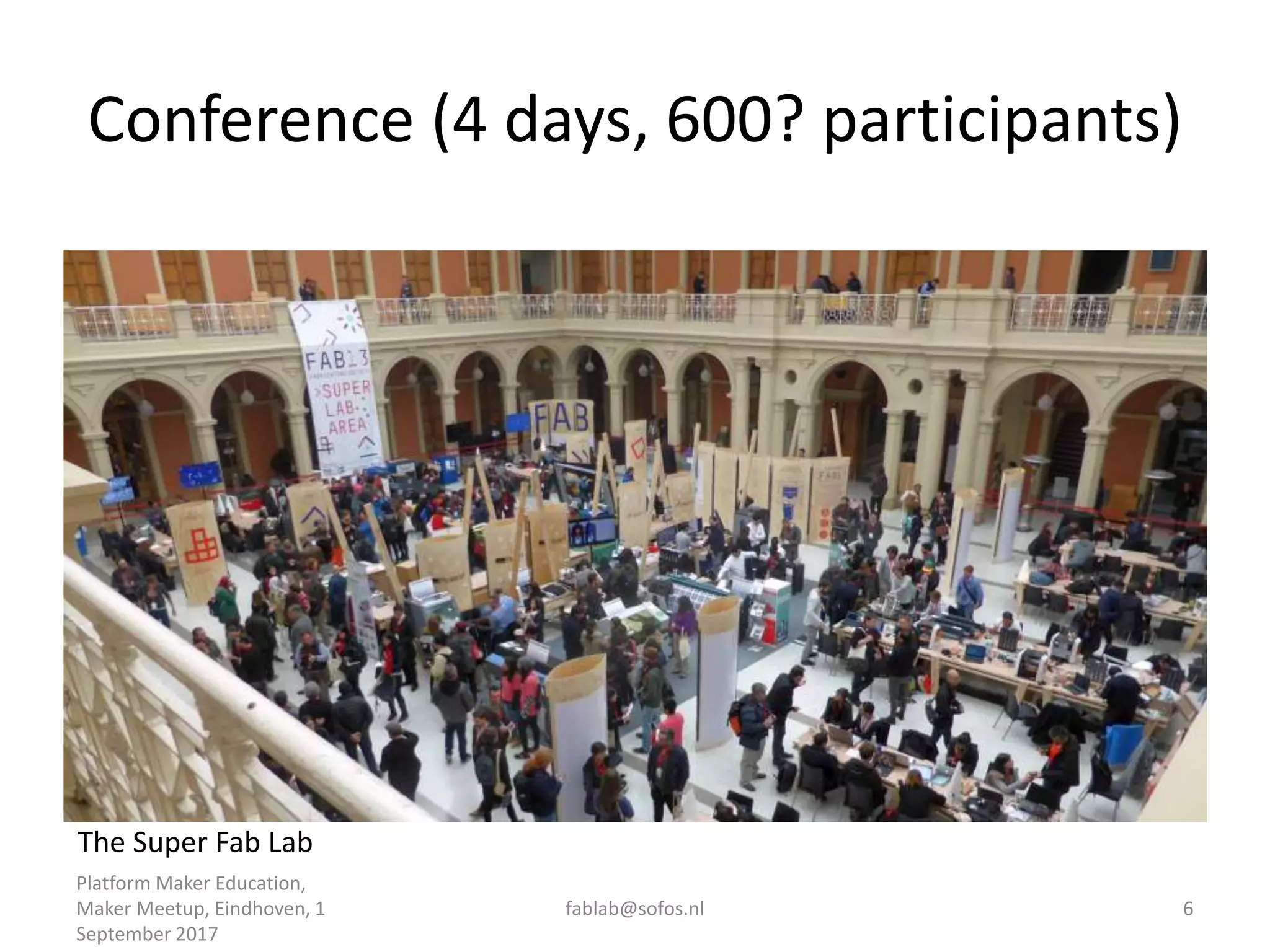 Conference (4 days, 600? participants)
Platform Maker Education,
Maker Meetup, Eindhoven, 1
September 2017
fablab@sofos.nl 6
The Super Fab Lab
 