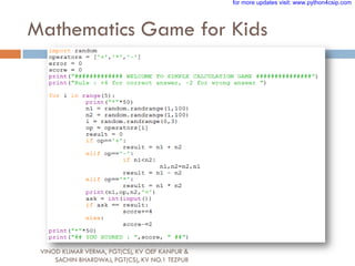 Mathematics Game for Kids
VINOD KUMAR VERMA, PGT(CS), KV OEF KANPUR &
SACHIN BHARDWAJ, PGT(CS), KV NO.1 TEZPUR
for more updates visit: www.python4csip.com
 