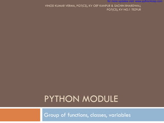 PYTHON MODULE
Group of functions, classes, variables
VINOD KUMAR VERMA, PGT(CS), KV OEF KANPUR & SACHIN BHARDWAJ,
PGT(CS), KV NO.1 TEZPUR
for more updates visit: www.python4csip.com
 