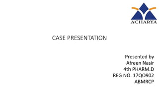 CASE PRESENTATION
Presented by
Afreen Nasir
4th PHARM.D
REG NO. 17QO902
ABMRCP
 