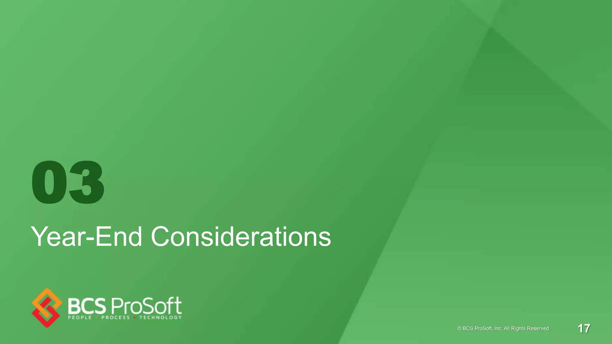 03
Year-End Considerations
© BCS ProSoft, Inc. All Rights Reserved. 17
 