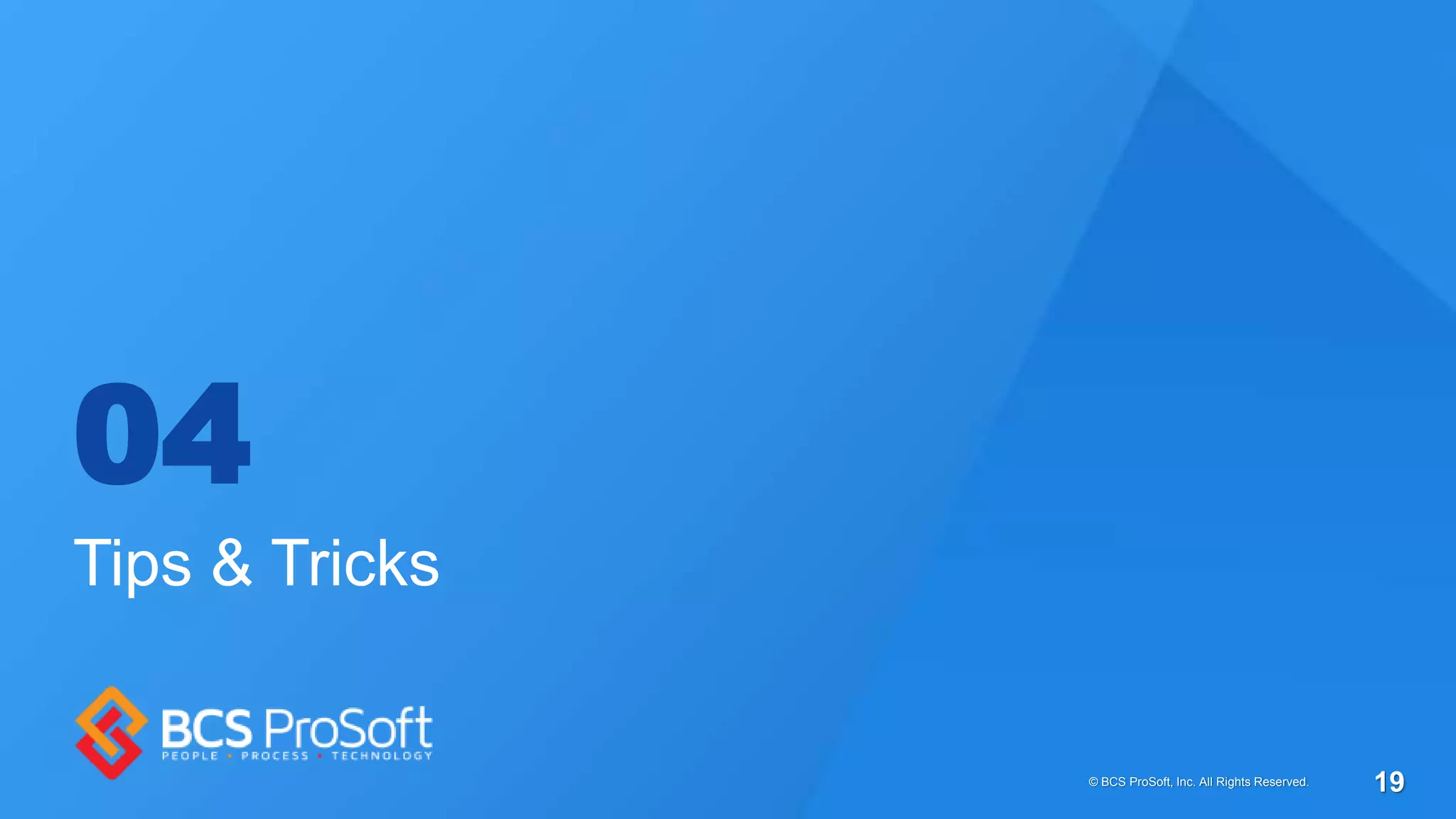 04
Tips & Tricks
© BCS ProSoft, Inc. All Rights Reserved. 19
 