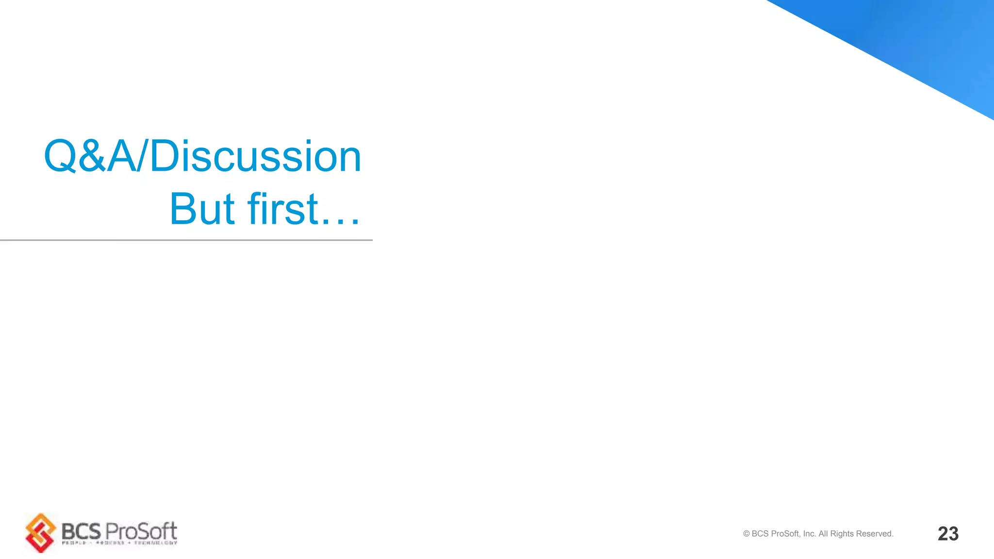 Q&A/Discussion
But first…
© BCS ProSoft, Inc. All Rights Reserved. 23
 