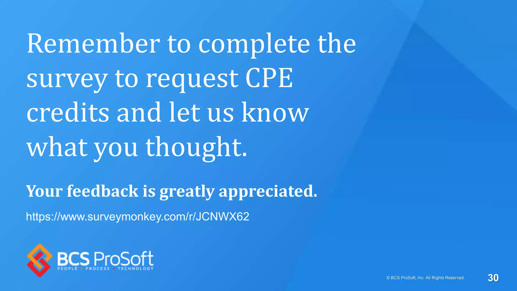 Remember to complete the
survey to request CPE
credits and let us know
what you thought.
Your feedback is greatly appreciated.
https://www.surveymonkey.com/r/JCNWX62
© BCS ProSoft, Inc. All Rights Reserved. 30
 