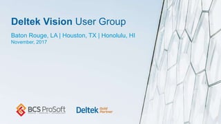 Deltek Vision User Group
Baton Rouge, LA | Houston, TX | Honolulu, HI
November, 2017
 