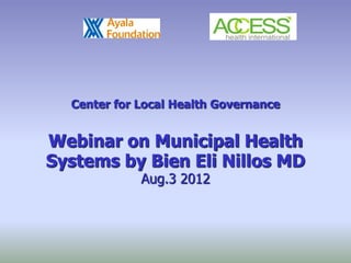 Center for Local Health Governance


Webinar on Municipal Health
Systems by Bien Eli Nillos MD
             Aug.3 2012
 