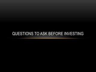 QUESTIONS TO ASK BEFORE INVESTING
 