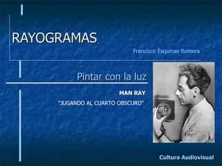 RAYOGRAMAS Pintar con la luz Cultura Audiovisual Francisco Esquinas Romera MAN RAY &quot;JUGANDO AL CUARTO OBSCURO&quot;  