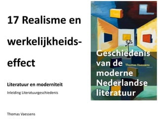 17 Realisme en
werkelijkheids-
effect
Literatuur en moderniteit
Inleiding Literatuurgeschiedenis
Thomas Vaessens
 