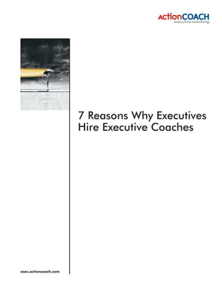 7 Reasons Why Executives
                       Hire Executive Coaches




exec.actioncoach.com
 