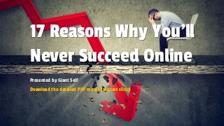 17 Reasons Why You’ll
Never Succeed Online
Presented by Giant Self
Download the detailed PDF report (see last slide)
 