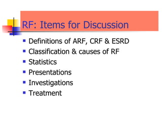 RF : Items for Discussion  Definitions of ARF, CRF & ESRD Classification & causes of RF Statistics Presentations  Investigations Treatment  