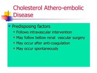 Cholesterol Athero-embolic Disease Predisposing factors  Follows intravascular intervention May follow bellow renal  vascular surgery  May occur after anti-coagulation May occur spontaneously  
