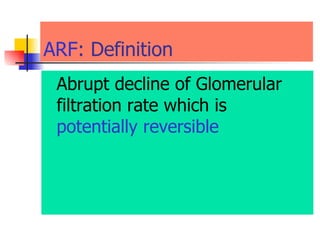 ARF : Definition  Abrupt decline of Glomerular filtration rate which is   potentially reversible 